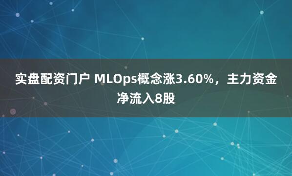 实盘配资门户 MLOps概念涨3.60%，主力资金净流入8股