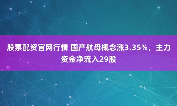股票配资官网行情 国产航母概念涨3.35%，主力资金净流入29股