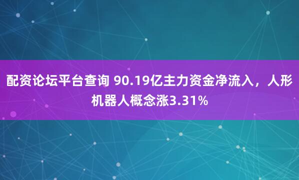 配资论坛平台查询 90.19亿主力资金净流入，人形机器人概念涨3.31%