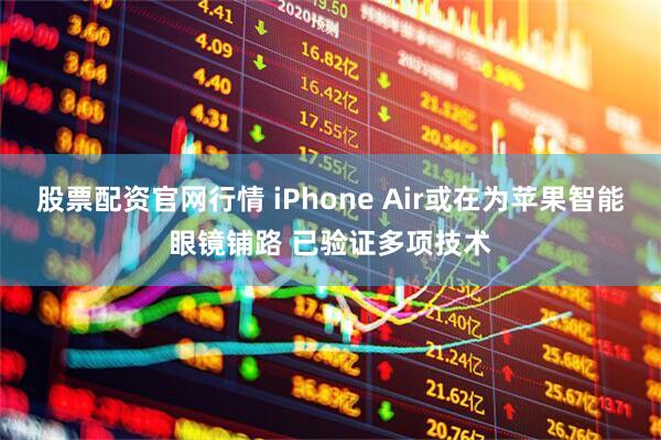 股票配资官网行情 iPhone Air或在为苹果智能眼镜铺路 已验证多项技术